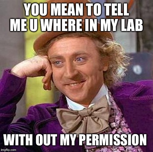 Creepy Condescending Wonka | YOU MEAN TO TELL ME U WHERE IN MY LAB WITH OUT MY PERMISSION | image tagged in memes,creepy condescending wonka | made w/ Imgflip meme maker