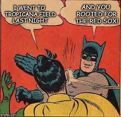 Wrong team | I WENT TO TROPICANA FIELD LAST NIGHT AND YOU ROOTED FOR THE RED SOX! | image tagged in memes,batman slapping robin,rays,red sox,tropicana field,baseball | made w/ Imgflip meme maker