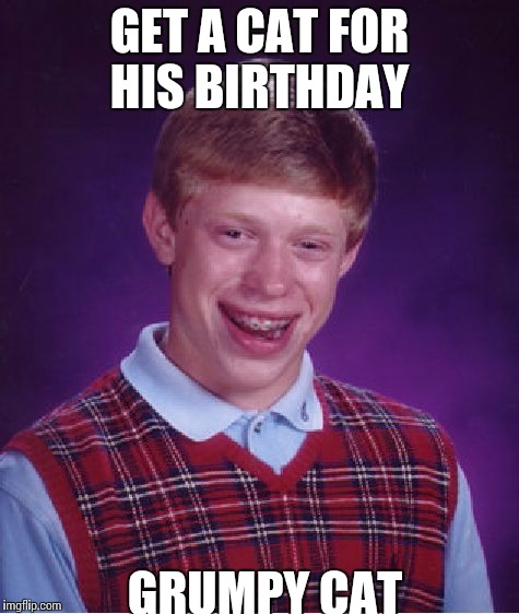 Bad Luck Brian | GET A CAT FOR HIS BIRTHDAY GRUMPY CAT | image tagged in memes,bad luck brian | made w/ Imgflip meme maker