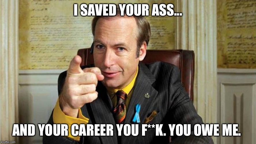 I SAVED YOUR ASS... AND YOUR CAREER YOU F**K.YOU OWE ME. | image tagged in saul | made w/ Imgflip meme maker
