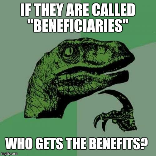 Philosoraptor | IF THEY ARE CALLED "BENEFICIARIES" WHO GETS THE BENEFITS? | image tagged in memes,philosoraptor | made w/ Imgflip meme maker