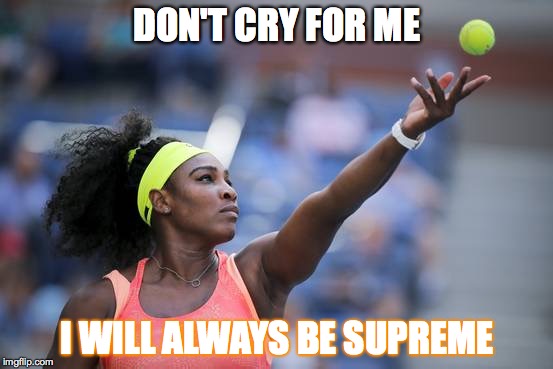 Serena Williams US Open 2015 Response | DON'T CRY FOR ME I WILL ALWAYS BE SUPREME | image tagged in serena williams,tennis,us open 2015,sports,espn,entertainment | made w/ Imgflip meme maker