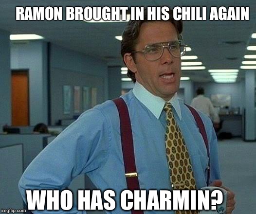 That Would Be Great Meme | RAMON BROUGHT IN HIS CHILI AGAIN WHO HAS CHARMIN? | image tagged in memes,that would be great | made w/ Imgflip meme maker