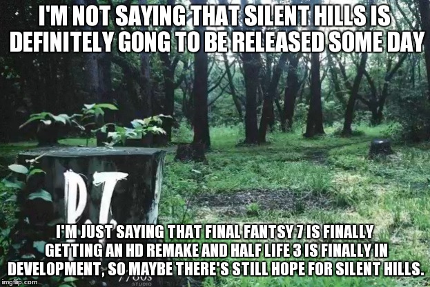 I'M NOT SAYING THAT SILENT HILLS IS DEFINITELY GONG TO BE RELEASED SOME DAY I'M JUST SAYING THAT FINAL FANTSY 7 IS FINALLY GETTING AN HD REM | image tagged in silent hills | made w/ Imgflip meme maker
