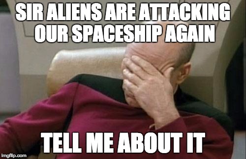 Captain Picard Facepalm Meme | SIR ALIENS ARE ATTACKING OUR SPACESHIP AGAIN TELL ME ABOUT IT | image tagged in memes,captain picard facepalm | made w/ Imgflip meme maker