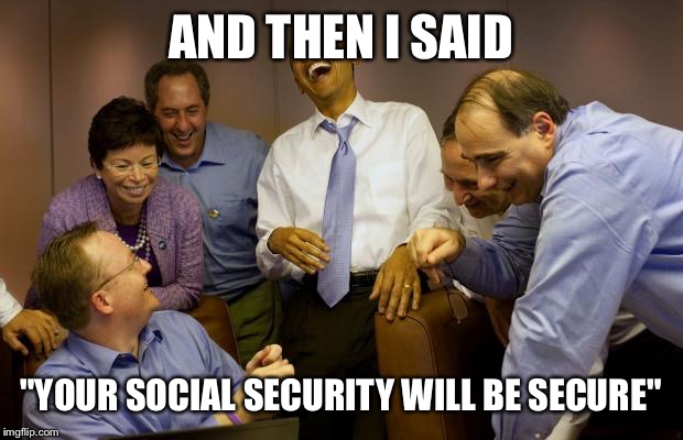 And then I said Obama Meme | AND THEN I SAID "YOUR SOCIAL SECURITY WILL BE SECURE" | image tagged in memes,and then i said obama | made w/ Imgflip meme maker