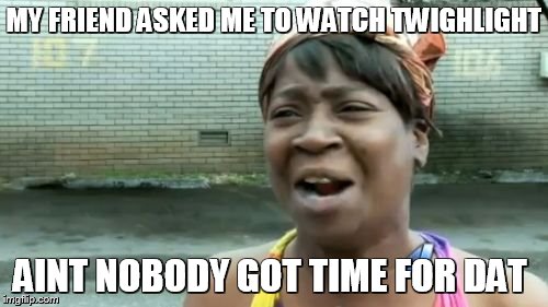 Ain't Nobody Got Time For That | MY FRIEND ASKED ME TO WATCH TWIGHLIGHT AINT NOBODY GOT TIME FOR DAT | image tagged in memes,aint nobody got time for that | made w/ Imgflip meme maker