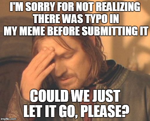 Frustrated Boromir Meme | I'M SORRY FOR NOT REALIZING THERE WAS TYPO IN MY MEME BEFORE SUBMITTING IT COULD WE JUST LET IT GO, PLEASE? | image tagged in memes,frustrated boromir | made w/ Imgflip meme maker