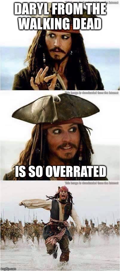 jack sparrow run | DARYL FROM THE WALKING DEAD IS SO OVERRATED | image tagged in jack sparrow run | made w/ Imgflip meme maker