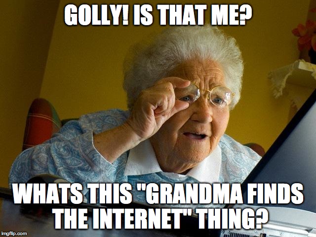 Grandma Finds The Internet Meme | GOLLY! IS THAT ME? WHATS THIS "GRANDMA FINDS THE INTERNET" THING? | image tagged in memes,grandma finds the internet | made w/ Imgflip meme maker