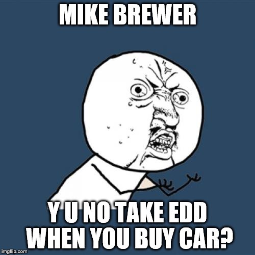 Y U No Meme | MIKE BREWER Y U NO TAKE EDD WHEN YOU BUY CAR? | image tagged in memes,y u no | made w/ Imgflip meme maker