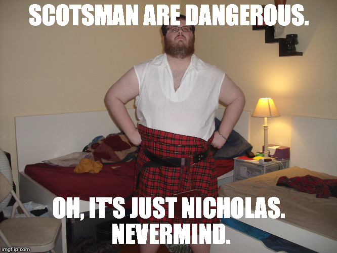 Dangerous Scot | SCOTSMAN ARE DANGEROUS. OH, IT'S JUST NICHOLAS. NEVERMIND. | image tagged in scotsman,nerdy,scotland | made w/ Imgflip meme maker
