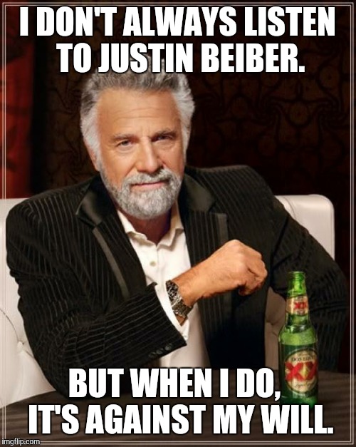 Justin Beiber | I DON'T ALWAYS LISTEN TO JUSTIN BEIBER. BUT WHEN I DO,  IT'S AGAINST MY WILL. | image tagged in memes,the most interesting man in the world,justin beiber,music,earache | made w/ Imgflip meme maker