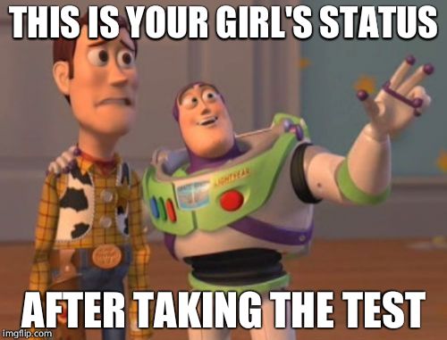 X, X Everywhere Meme | THIS IS YOUR GIRL'S STATUS AFTER TAKING THE TEST | image tagged in memes,x x everywhere | made w/ Imgflip meme maker