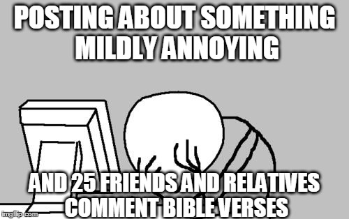 The response was more annoying than the original problem. | POSTING ABOUT SOMETHING MILDLY ANNOYING AND 25 FRIENDS AND RELATIVES COMMENT BIBLE VERSES | image tagged in memes,computer guy facepalm | made w/ Imgflip meme maker