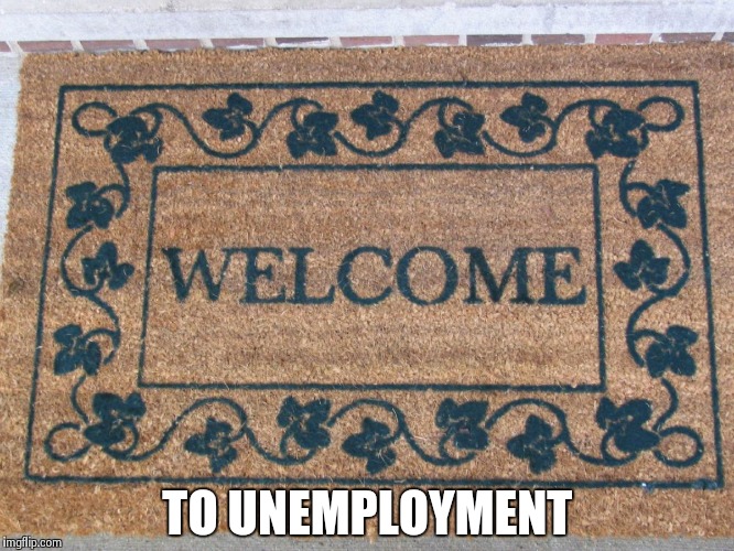 welcome | TO UNEMPLOYMENT | image tagged in welcome | made w/ Imgflip meme maker