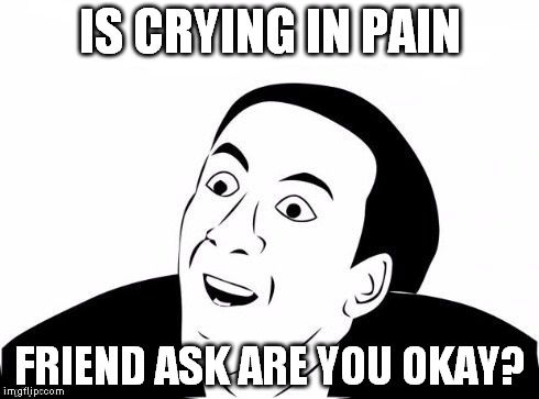 You Don't Say? | IS CRYING IN PAIN FRIEND ASK ARE YOU OKAY? | image tagged in you don't say | made w/ Imgflip meme maker