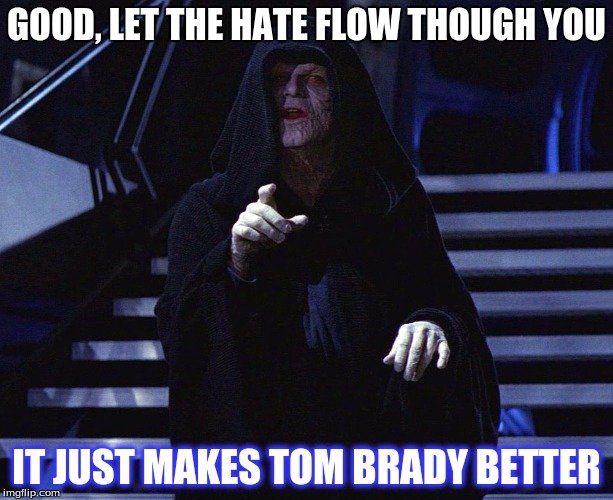 The Emperor's Wisdom | GOOD, LET THE HATE FLOW THOUGH YOU IT JUST MAKES TOM BRADY BETTER | image tagged in the emperor's wisdom | made w/ Imgflip meme maker