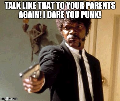 Say That Again I Dare You | TALK LIKE THAT TO YOUR PARENTS AGAIN! I DARE YOU PUNK! | image tagged in memes,say that again i dare you | made w/ Imgflip meme maker