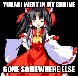 Reimu Hakurei | YUKARI WENT IN MY SHRINE GONE SOMEWHERE ELSE | image tagged in memes,reimu hakurei | made w/ Imgflip meme maker