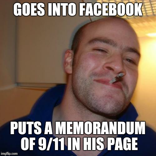 Never Forget | GOES INTO FACEBOOK PUTS A MEMORANDUM OF 9/11 IN HIS PAGE | image tagged in memes,good guy greg | made w/ Imgflip meme maker