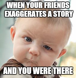 Skeptical Baby | WHEN YOUR FRIENDS EXAGGERATES A STORY AND YOU WERE THERE | image tagged in memes,skeptical baby | made w/ Imgflip meme maker