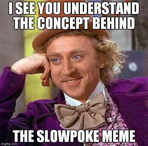 Creepy Condescending Wonka Meme | I SEE YOU UNDERSTAND THE CONCEPT BEHIND THE SLOWPOKE MEME | image tagged in memes,creepy condescending wonka | made w/ Imgflip meme maker