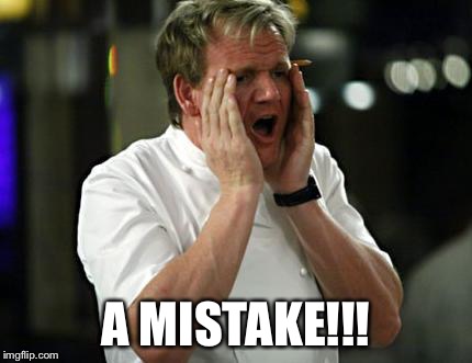 ramsay wtf | A MISTAKE!!! | image tagged in ramsay wtf | made w/ Imgflip meme maker