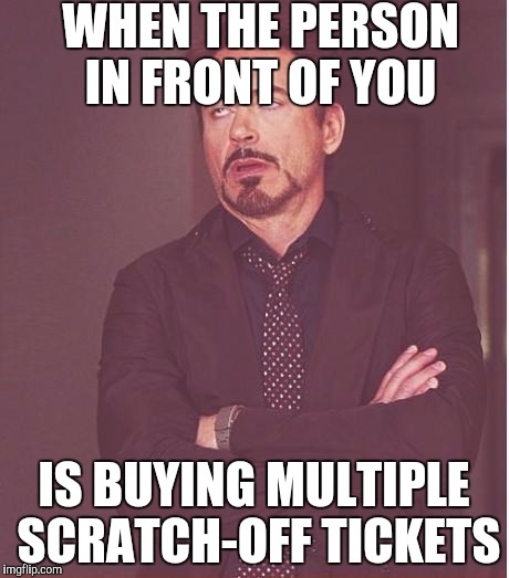 Face You Make Robert Downey Jr | WHEN THE PERSON IN FRONT OF YOU IS BUYING MULTIPLE SCRATCH-OFF TICKETS | image tagged in memes,face you make robert downey jr | made w/ Imgflip meme maker