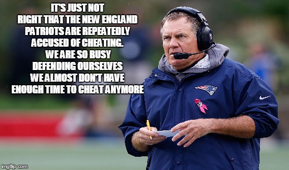 Cheaters | IT'S JUST NOT RIGHT THAT THE NEW ENGLAND PATRIOTS ARE REPEATEDLY ACCUSED OF CHEATING.  WE ARE SO BUSY DEFENDING OURSELVES WE ALMOST DON'T HA | image tagged in cheaters,new england patriots,accused | made w/ Imgflip meme maker