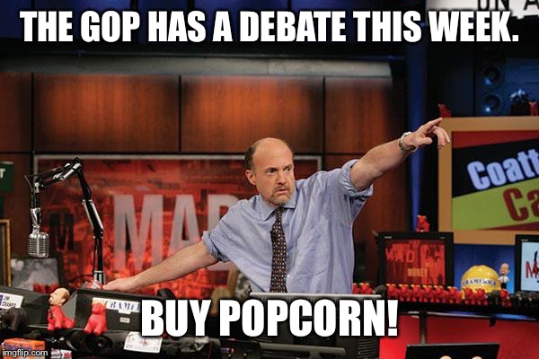 Mad Money Jim Cramer Meme | THE GOP HAS A DEBATE THIS WEEK. BUY POPCORN! | image tagged in memes,mad money jim cramer | made w/ Imgflip meme maker