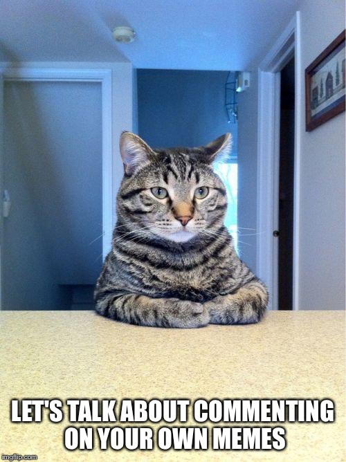take a set | LET'S TALK ABOUT COMMENTING ON YOUR OWN MEMES | image tagged in take a set | made w/ Imgflip meme maker