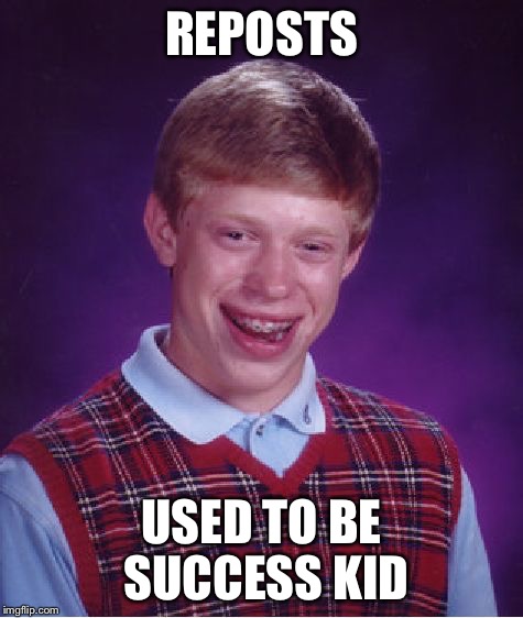 Bad Luck Brian Meme | REPOSTS USED TO BE SUCCESS KID | image tagged in memes,bad luck brian | made w/ Imgflip meme maker