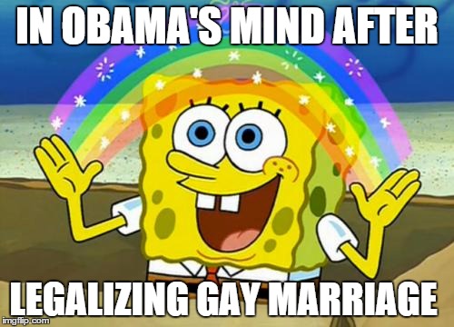 Imagination | IN OBAMA'S MIND AFTER LEGALIZING GAY MARRIAGE | image tagged in imagination | made w/ Imgflip meme maker