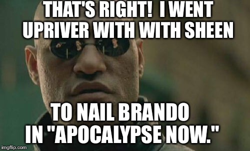 Matrix Morpheus Meme | THAT'S RIGHT!  I WENT UPRIVER WITH WITH SHEEN TO NAIL BRANDO IN "APOCALYPSE NOW." | image tagged in memes,matrix morpheus | made w/ Imgflip meme maker