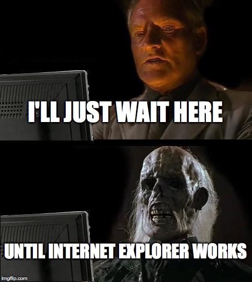 I'll Just Wait Here | I'LL JUST WAIT HERE UNTIL INTERNET EXPLORER WORKS | image tagged in memes,ill just wait here | made w/ Imgflip meme maker