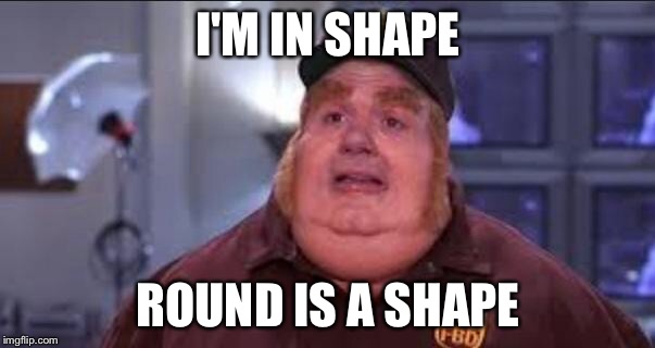 Fat Bastard | I'M IN SHAPE ROUND IS A SHAPE | image tagged in fat bastard,memes,funny,yo mamas so fat | made w/ Imgflip meme maker