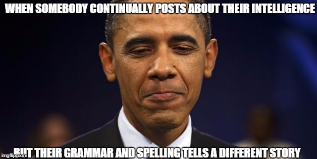 WHEN SOMEBODY CONTINUALLY POSTS ABOUT THEIR INTELLIGENCE BUT THEIR GRAMMAR AND SPELLING TELLS A DIFFERENT STORY | image tagged in stupid people | made w/ Imgflip meme maker