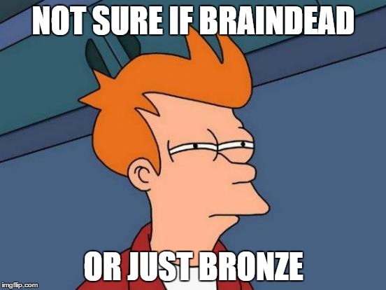 Futurama Fry Meme | NOT SURE IF BRAINDEAD OR JUST BRONZE | image tagged in memes,futurama fry | made w/ Imgflip meme maker