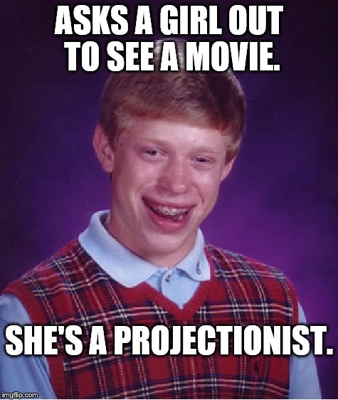Bad Luck Brian | ASKS A GIRL OUT TO SEE A MOVIE. SHE'S A PROJECTIONIST. | image tagged in memes,bad luck brian | made w/ Imgflip meme maker