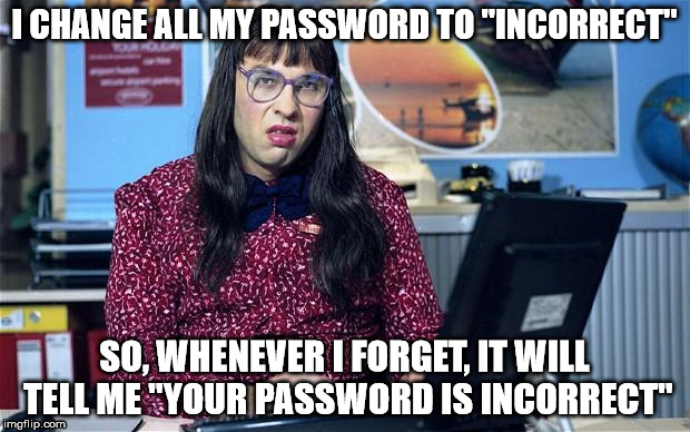 Computer says no | I CHANGE ALL MY PASSWORD TO "INCORRECT" SO, WHENEVER I FORGET, IT WILL TELL ME "YOUR PASSWORD IS INCORRECT" | image tagged in computer says no | made w/ Imgflip meme maker