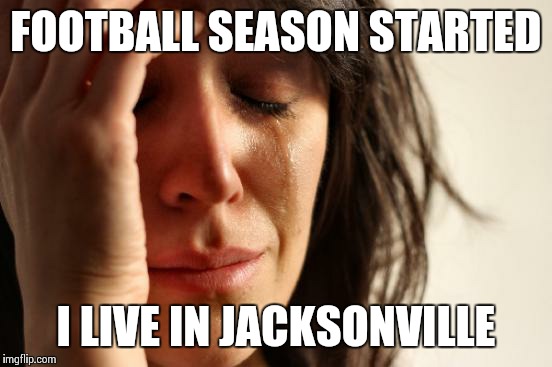 First World Problems Meme | FOOTBALL SEASON STARTED I LIVE IN JACKSONVILLE | image tagged in memes,first world problems | made w/ Imgflip meme maker