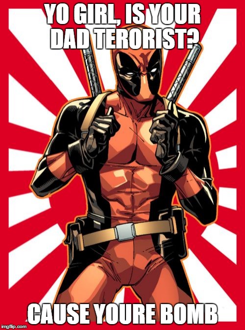 Deadpool Pick Up Lines | YO GIRL, IS YOUR DAD TERORIST? CAUSE YOURE BOMB | image tagged in memes,deadpool pick up lines | made w/ Imgflip meme maker