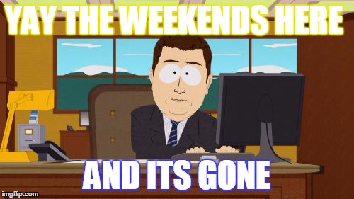 Aaaaand Its Gone | YAY THE WEEKENDS HERE AND ITS GONE | image tagged in memes,aaaaand its gone | made w/ Imgflip meme maker