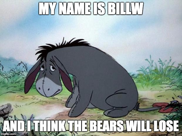 eeyore | MY NAME IS BILLW AND I THINK THE BEARS WILL LOSE | image tagged in eeyore | made w/ Imgflip meme maker