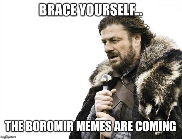 Brace Yourselves X is Coming Meme | BRACE YOURSELF... THE BOROMIR MEMES ARE COMING | image tagged in memes,brace yourselves x is coming | made w/ Imgflip meme maker