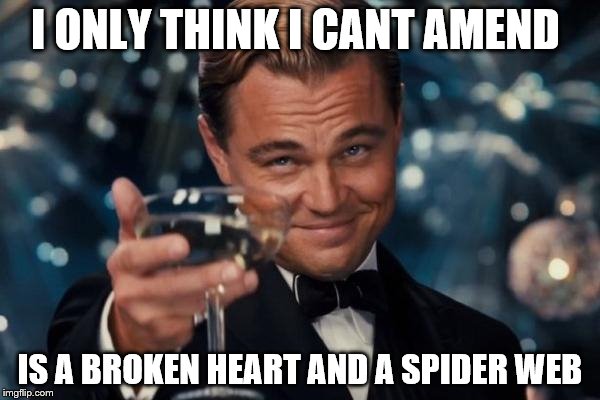 Leonardo Dicaprio Cheers | I ONLY THINK I CANT AMEND IS A BROKEN HEART AND A SPIDER WEB | image tagged in memes,leonardo dicaprio cheers | made w/ Imgflip meme maker