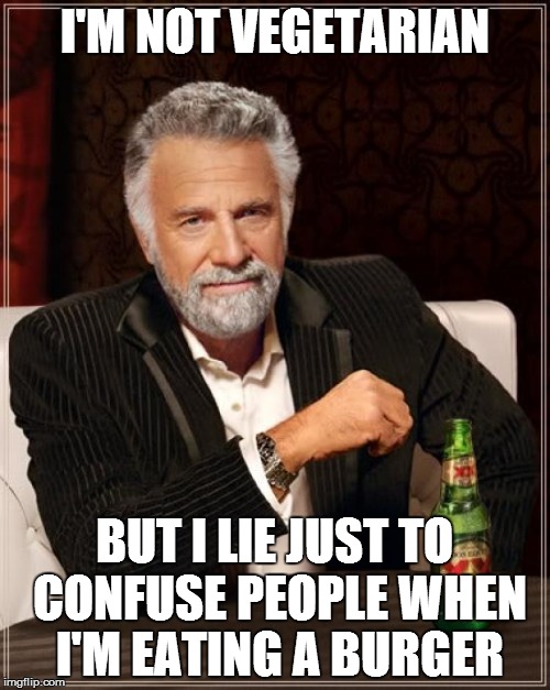 The Most Interesting Man In The World Meme | I'M NOT VEGETARIAN BUT I LIE JUST TO CONFUSE PEOPLE WHEN I'M EATING A BURGER | image tagged in memes,the most interesting man in the world | made w/ Imgflip meme maker