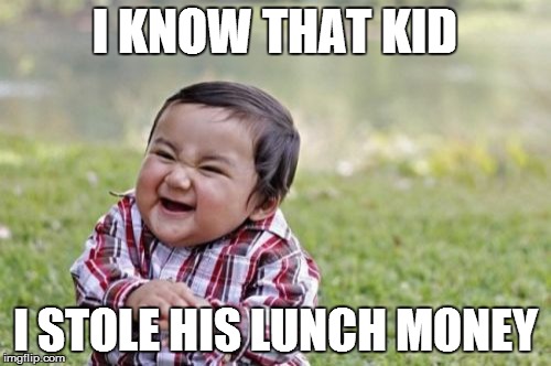 Evil Toddler Meme | I KNOW THAT KID I STOLE HIS LUNCH MONEY | image tagged in memes,evil toddler | made w/ Imgflip meme maker