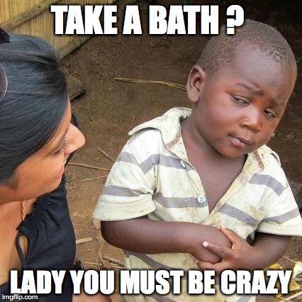 Third World Skeptical Kid | TAKE A BATH ? LADY YOU MUST BE CRAZY | image tagged in memes,third world skeptical kid | made w/ Imgflip meme maker